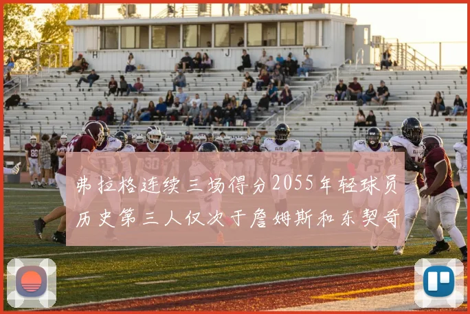 弗拉格连续三场得分2055年轻球员历史第三人仅次于詹姆斯和东契奇