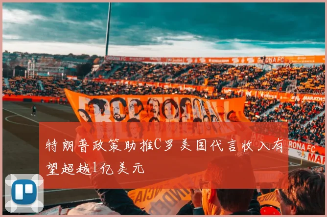 特朗普政策助推C罗美国代言收入有望超越1亿美元