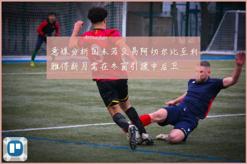 意媒分析国米若交易阿切尔比至利雅得新月需在冬窗引援中后卫