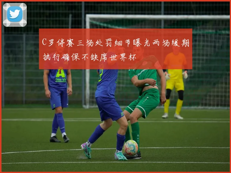 C罗停赛三场处罚细节曝光两场缓期执行确保不缺席世界杯