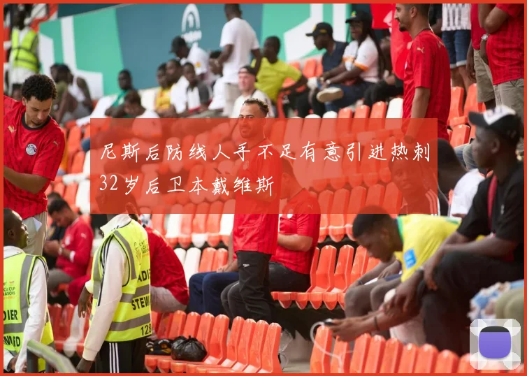 尼斯后防线人手不足有意引进热刺32岁后卫本戴维斯