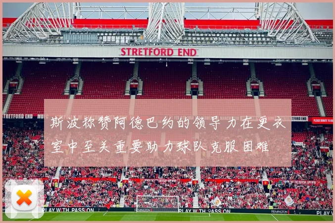 斯波称赞阿德巴约的领导力在更衣室中至关重要助力球队克服困难