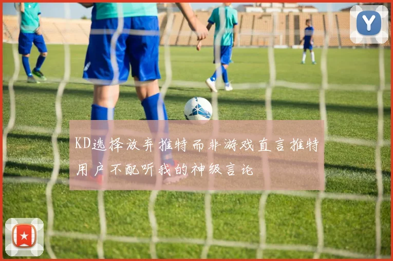 KD选择放弃推特而非游戏直言推特用户不配听我的神级言论