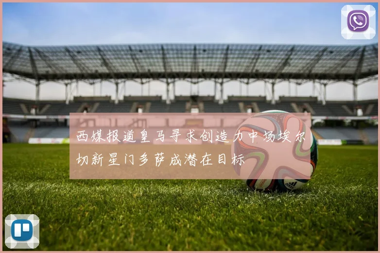 西媒报道皇马寻求创造力中场埃尔切新星门多萨成潜在目标