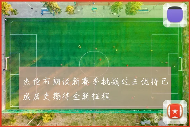 杰伦布朗谈新赛季挑战过去优待已成历史期待全新征程