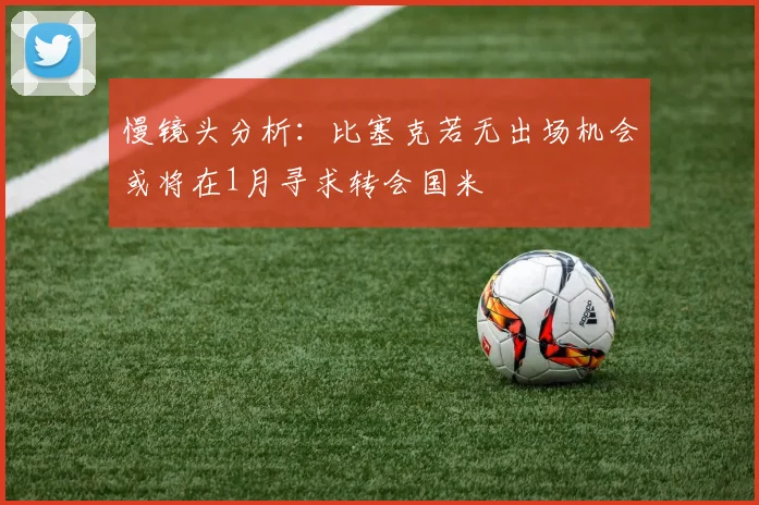 慢镜头分析：比塞克若无出场机会或将在1月寻求转会国米