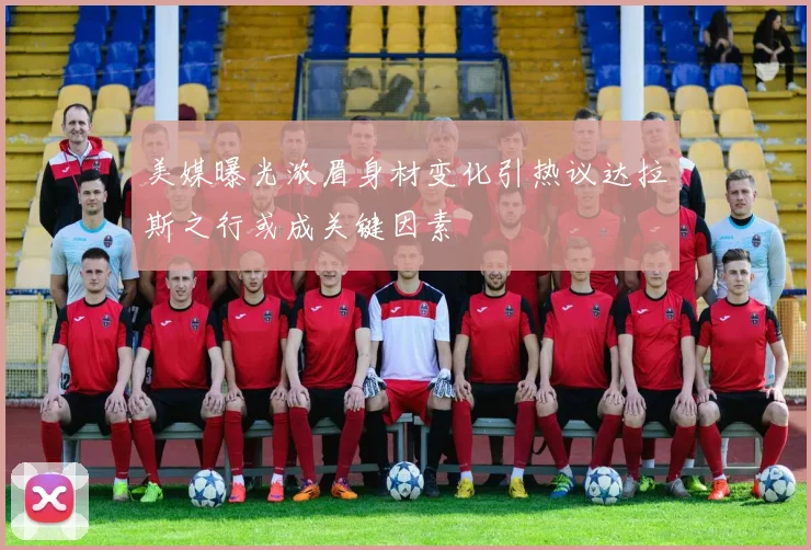 美媒曝光浓眉身材变化引热议达拉斯之行或成关键因素