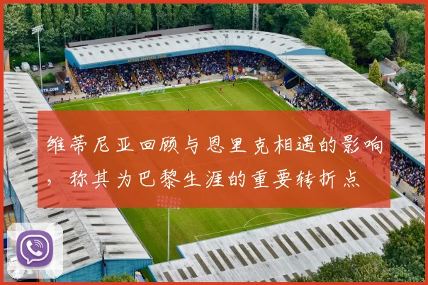 维蒂尼亚回顾与恩里克相遇的影响，称其为巴黎生涯的重要转折点