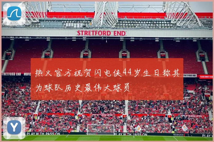 热火官方祝贺闪电侠44岁生日称其为球队历史最伟大球员