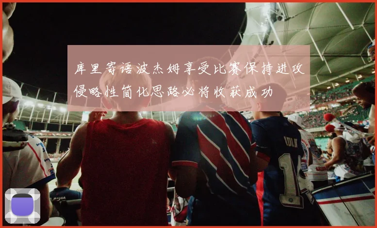 库里寄语波杰姆享受比赛保持进攻侵略性简化思路必将收获成功