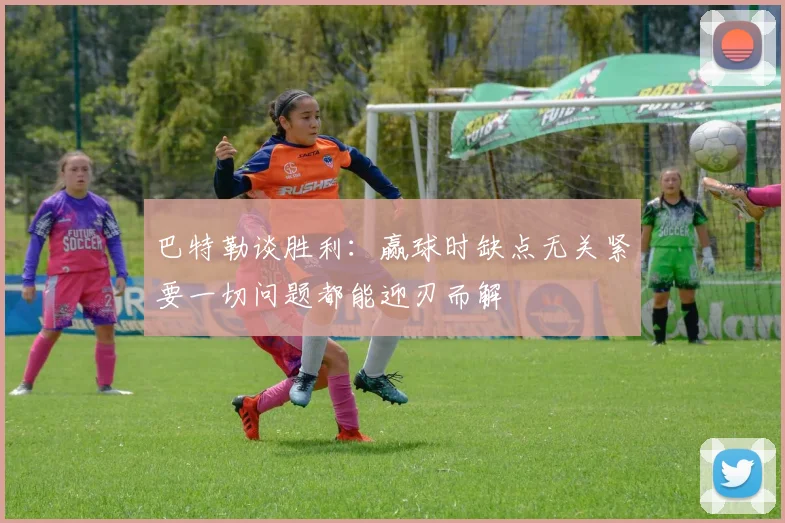 巴特勒谈胜利：赢球时缺点无关紧要一切问题都能迎刃而解