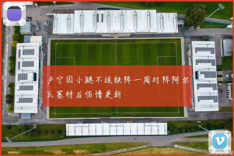 卢宁因小腿不适缺阵一周对阵阿尔瓦塞特后伤情更新