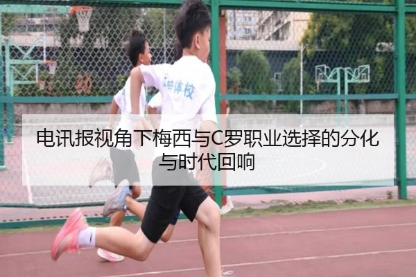 电讯报视角下梅西与C罗职业选择的分化与时代回响 | LDSPORTS